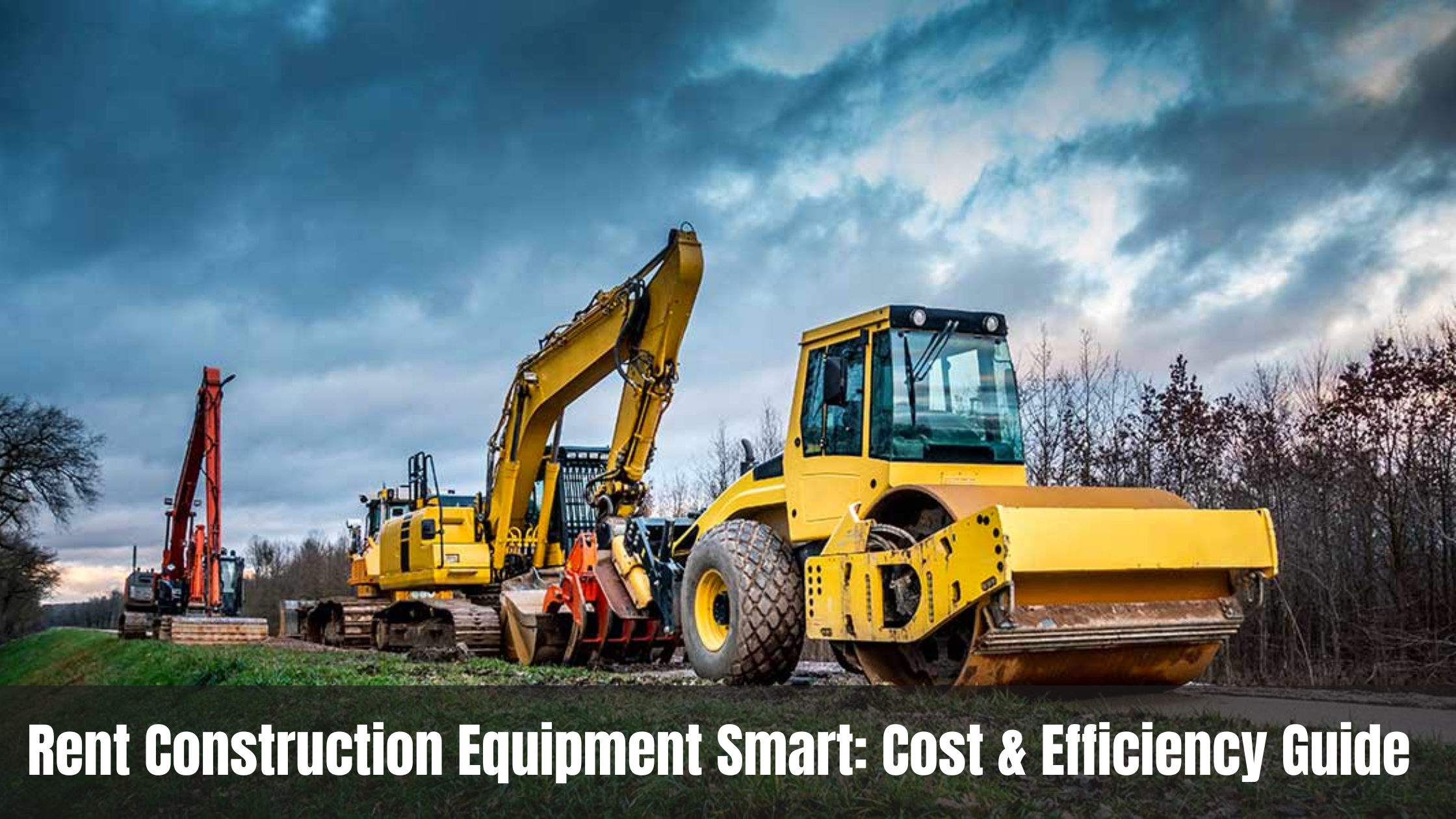 Rent Construction Equipment Smart: Cost &amp; Efficiency Guide